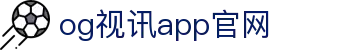 OG视讯·(中国区)官方网站